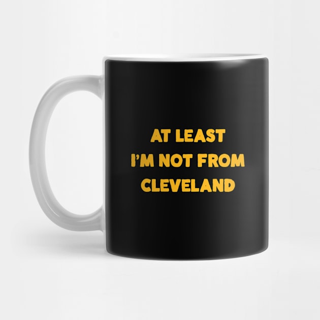 At Least I'm Not From... Cleveland by Merlino Creative